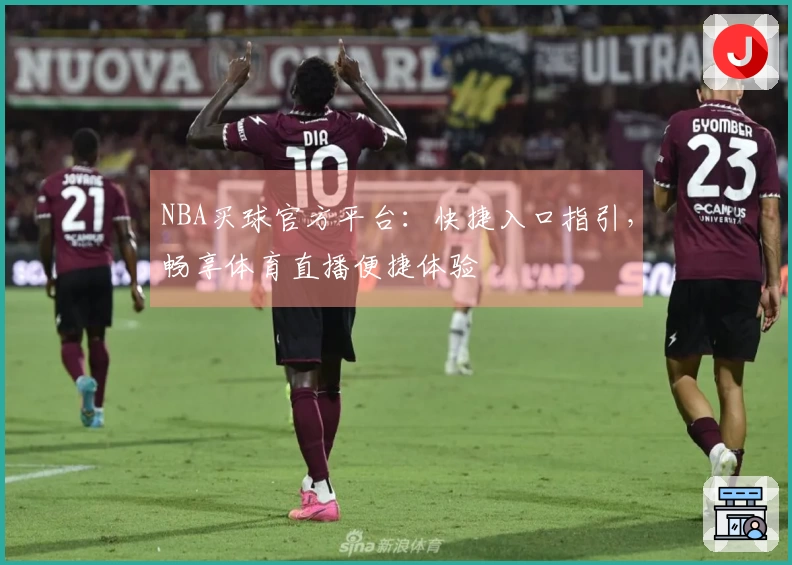NBA买球官方平台：快捷入口指引，畅享体育直播便捷体验