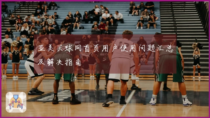 亚美买球网首页用户使用问题汇总及解决指南
