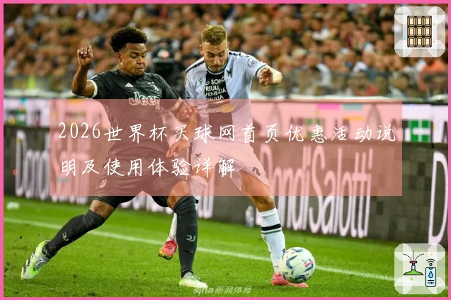2026世界杯买球网首页优惠活动说明及使用体验详解