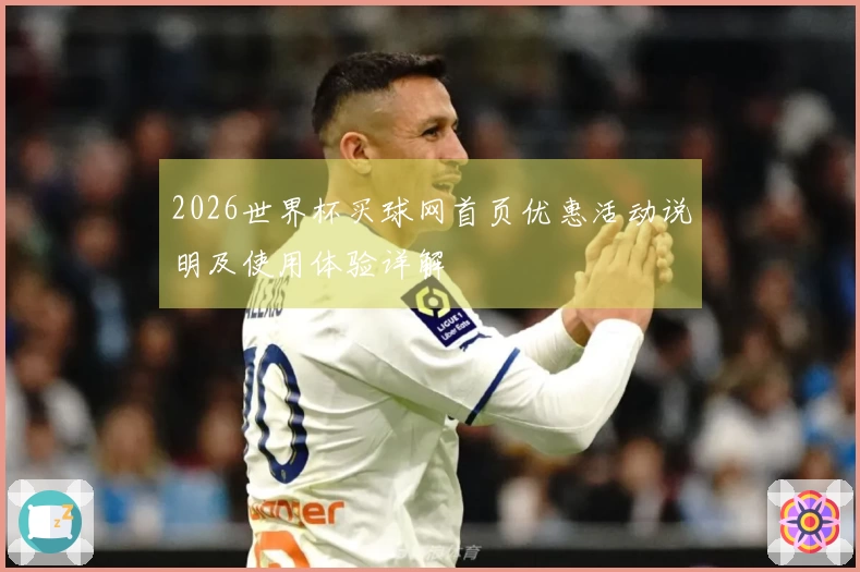 2026世界杯买球网首页优惠活动说明及使用体验详解
