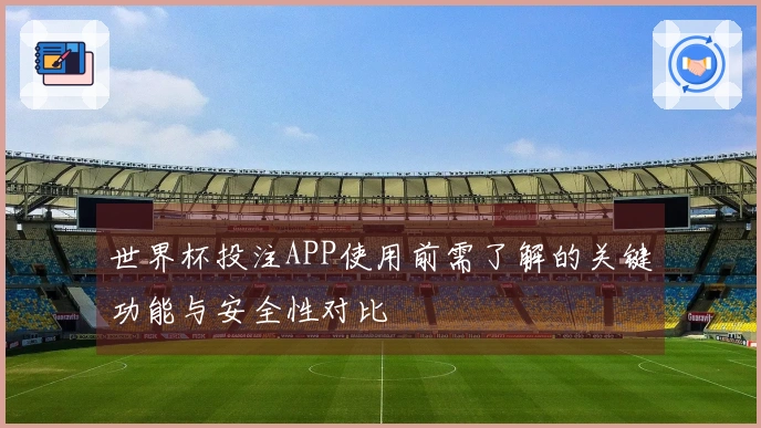 世界杯投注APP使用前需了解的关键功能与安全性对比