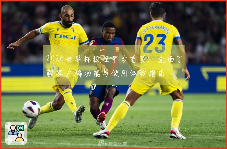 2026世界杯投注平台首页：全面了解客户端功能与使用体验指南