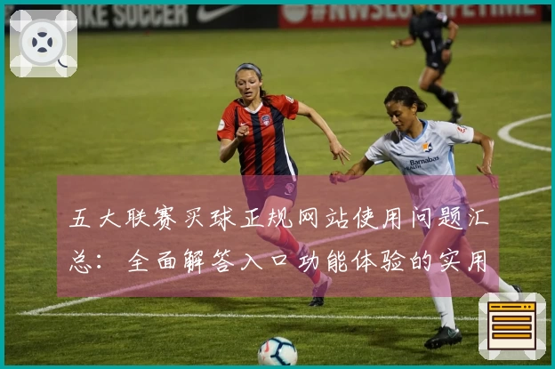 五大联赛买球正规网站使用问题汇总：全面解答入口功能体验的实用指南