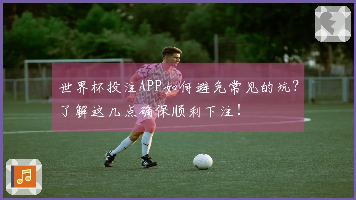 世界杯投注APP如何避免常见的坑？了解这几点确保顺利下注！