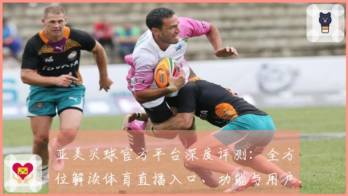 亚美买球官方平台深度评测：全方位解读体育直播入口、功能与用户体验