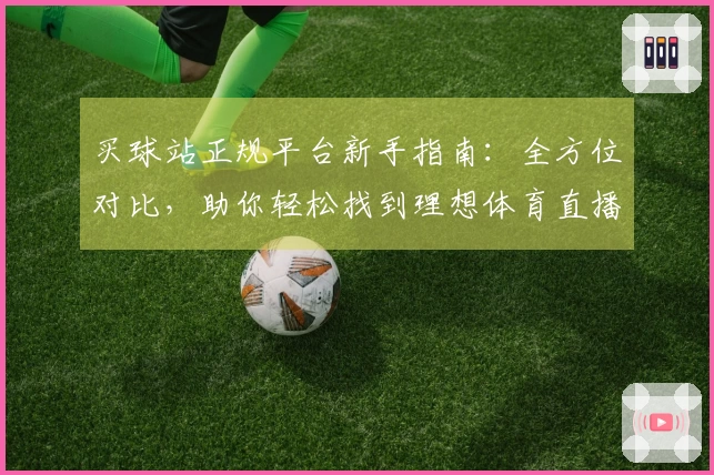 买球站正规平台新手指南：全方位对比，助你轻松找到理想体育直播入口