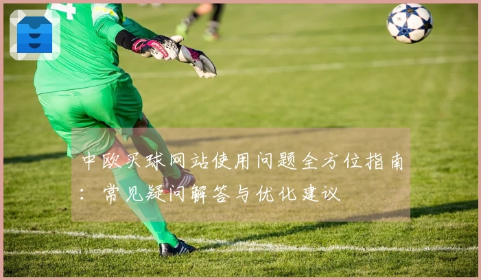 中欧买球网站使用问题全方位指南：常见疑问解答与优化建议