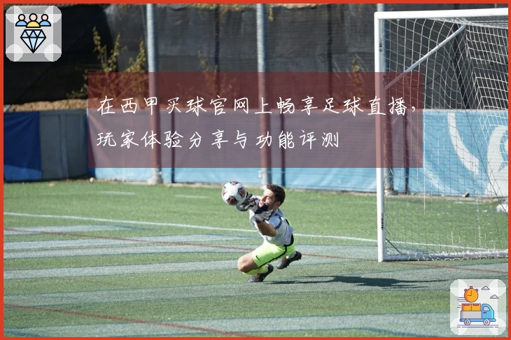 在西甲买球官网上畅享足球直播，玩家体验分享与功能评测
