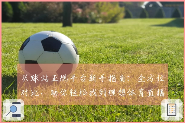 买球站正规平台新手指南：全方位对比，助你轻松找到理想体育直播入口