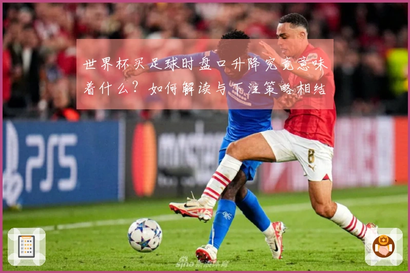 世界杯买足球时盘口升降究竟意味着什么?如何解读与下注策略相结合?
