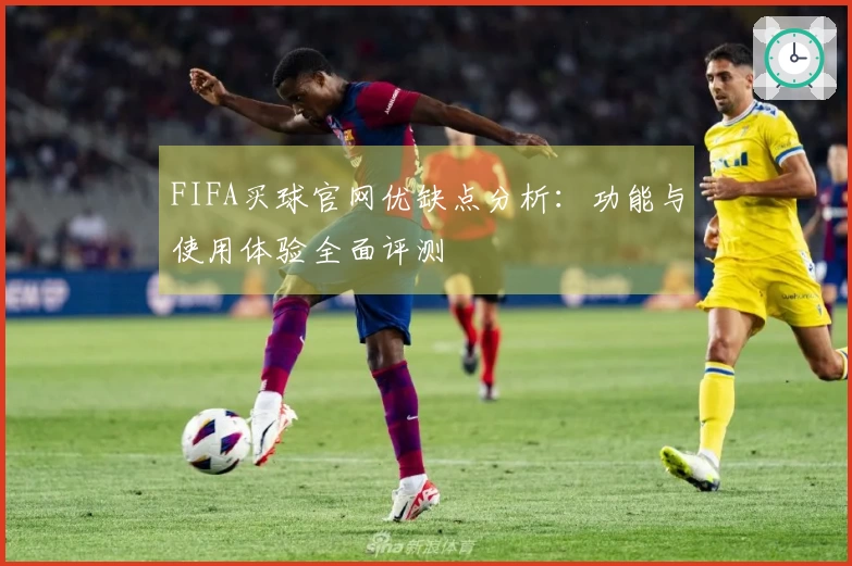 FIFA买球官网优缺点分析：功能与使用体验全面评测